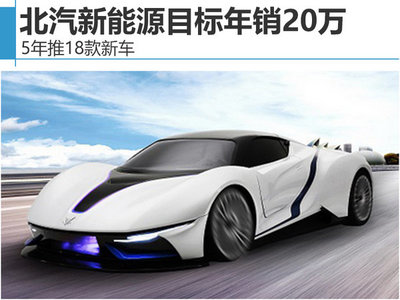 北汽新能源5年推18款新车 目标年销20万